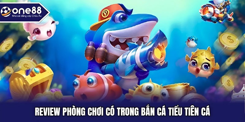 Review phòng chơi có trong bắn cá tiểu tiên cá