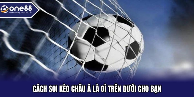 Cách soi kèo châu Á là gì trên dưới cho bạn
