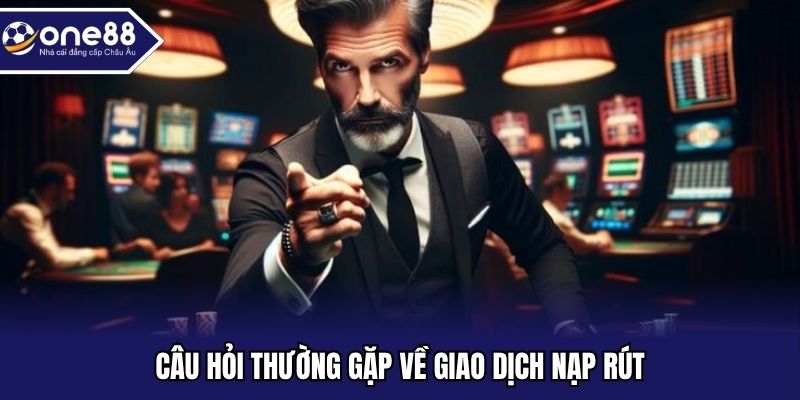 Câu hỏi thường gặp về giao dịch nạp rút