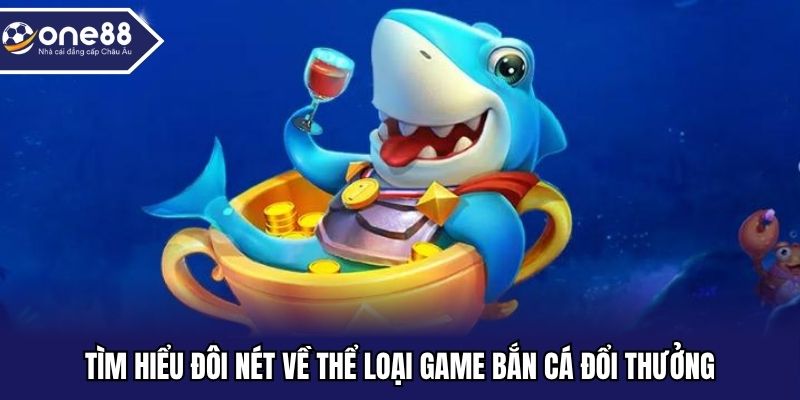 Tìm hiểu đôi nét về thể loại game bắn cá đổi thưởng