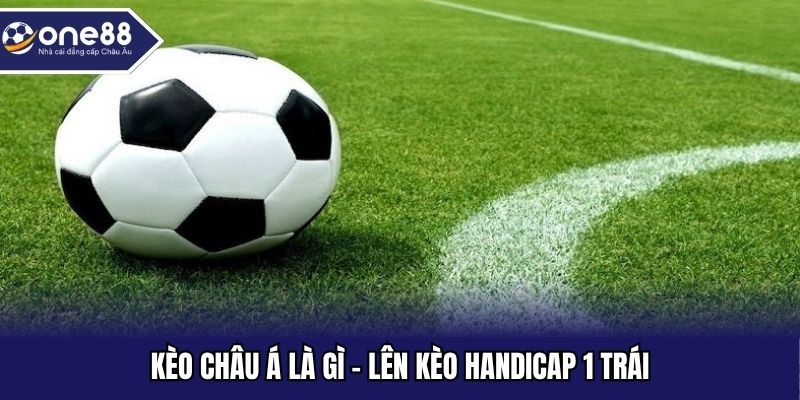 Kèo châu Á là gì - Lên kèo handicap 1 trái