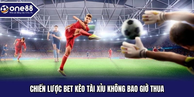 Chiến lược bet kèo tài xỉu không bao giờ thua