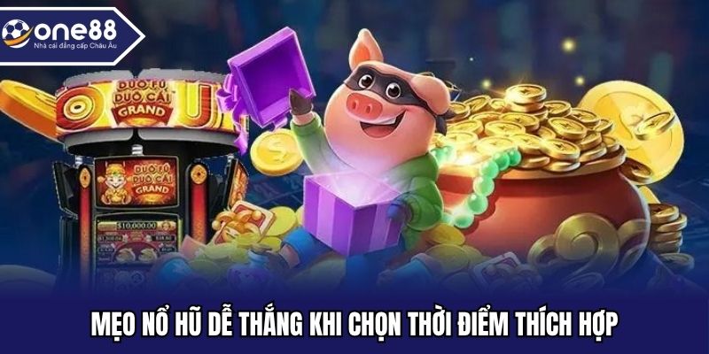 Mẹo nổ hũ dễ thắng khi chọn thời điểm thích hợp