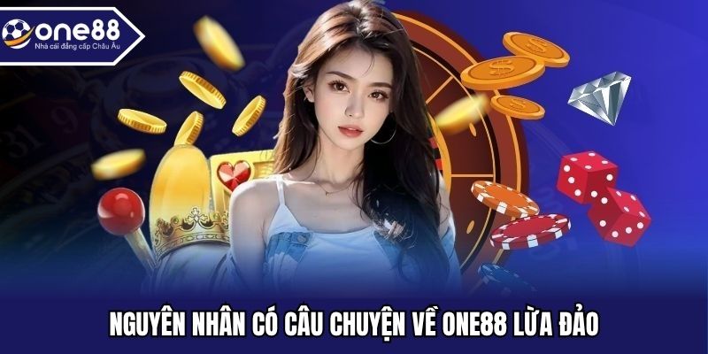 Nguyên nhân có câu chuyện về ONE88 lừa đảo