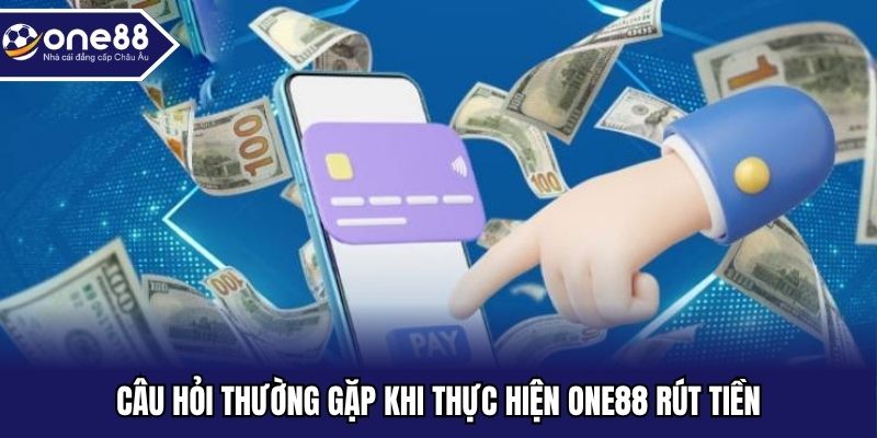 Câu hỏi thường gặp khi thực hiện ONE88 rút tiền