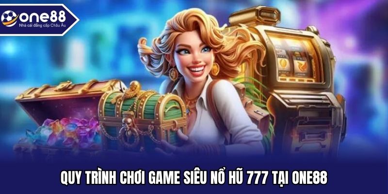 Quy trình chơi game siêu nổ hũ 777 tại ONE88